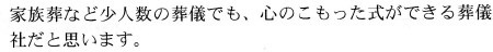 家族葬など少人数の葬儀でも、心のこもった式ができる葬儀社だと思います。