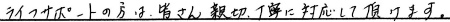 ライフサポートの方は皆さん親切丁寧に対応して頂けます。