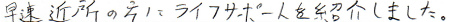 早速近所の方にライフサポートさんを紹介しました。