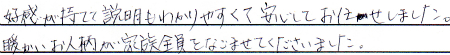 好感が持てて説明もわかりやすくて安心してお任せしました。
暖かいお人柄が家族全員をなごませて下さいました。