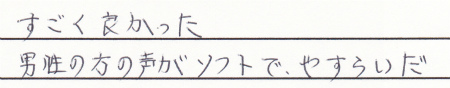 すごく良かった。
担当者の声がソフトでやすらいだ。