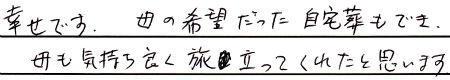 幸せです。母の希望だった自宅葬もでき、母も気持ち良く旅立ってくれたと思います。
