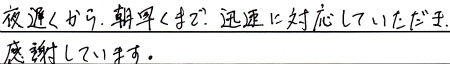 夜遅くから、朝早くまで、迅速に対応していただき感謝しています。
