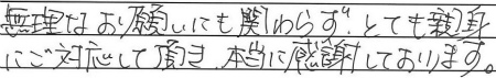 無理なお願いにも関わらず、とても親身にご対応して頂き、本当に感謝しております。
