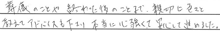 葬儀のことや終わった後のことまで、親切に色々と教えてアドバイスも下さり、
本当に心強くて安心して進めました。
