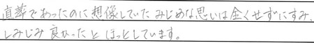 直葬であったのに想像していたみじめな思いは全くせずにすみ、しみじみ良かったとほっとしています。
