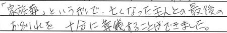 「家族葬」という形で、
亡くなった主人との最後のお別れを十分に葬儀することができました。