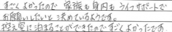 すごくよかったので家族も身内もライフサポートでお願いしたいと決めているようです。
控室に泊まることができたのですごくよかったです