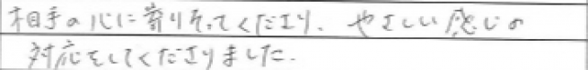 相手の心に寄りそってくださり、やさしい感じの対応をしてくださりました。